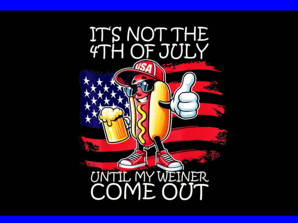 It’s not the 4th of july until my weiner comes out png t shirt design for sale