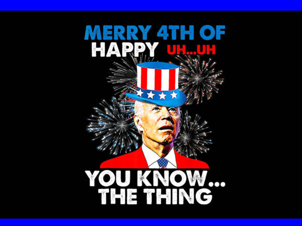 Merry 4th of you know the thing 4th of july png, joe biden 4th of july png t shirt designs for sale