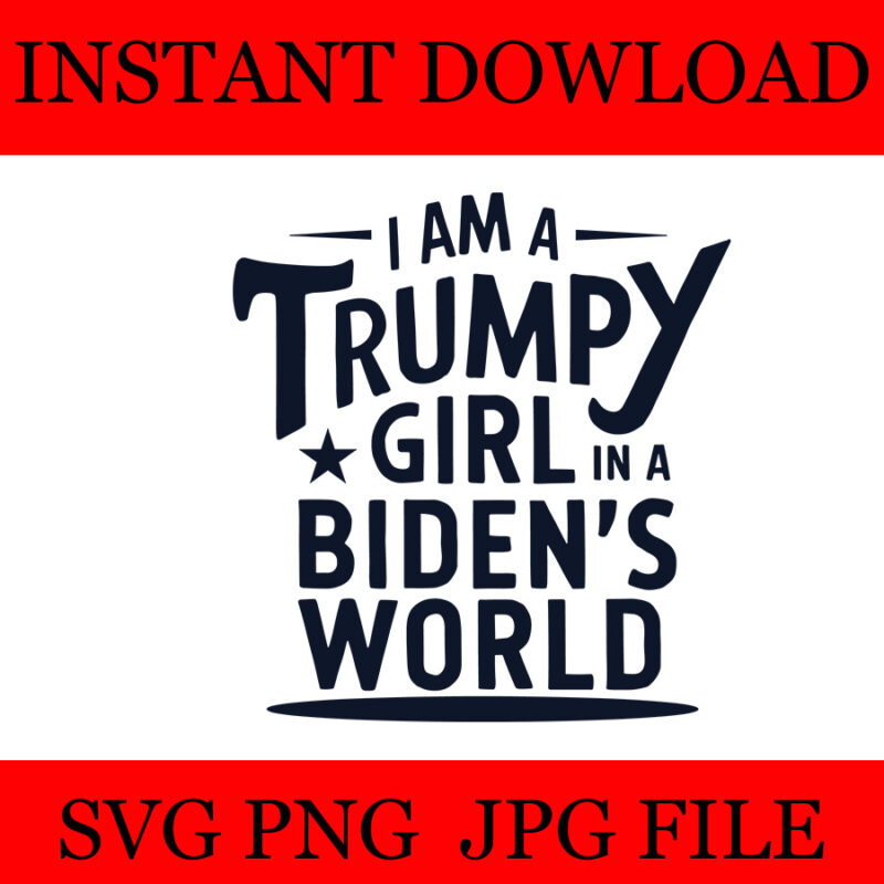 I Am A Trumpy Girl In A Biden’s World Girl SVG, 4 Version Trumpy girl SVG