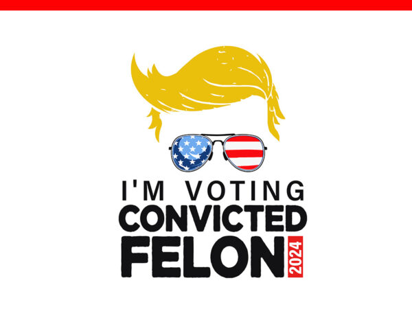 I’m voting for the convicted felon 2024 trump svg t shirt design for sale