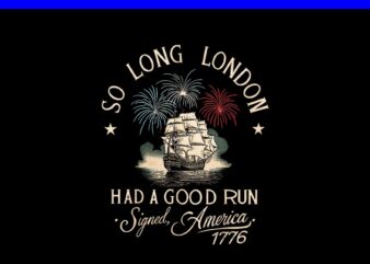 So Long London Had A Good Run Signed America 1776 PNG t shirt template vector