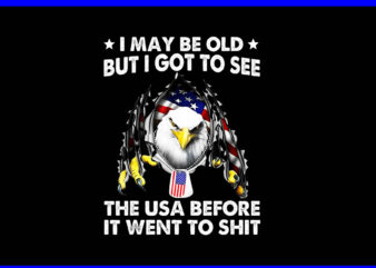I May Be Old But I Got To See The USA Before It Went To Shit PNG t shirt design for sale