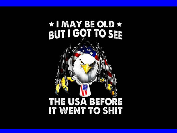 I may be old but i got to see the usa before it went to shit png t shirt design for sale