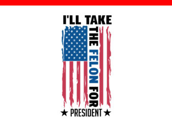 I’ll Take The Felon For President Flag SVG