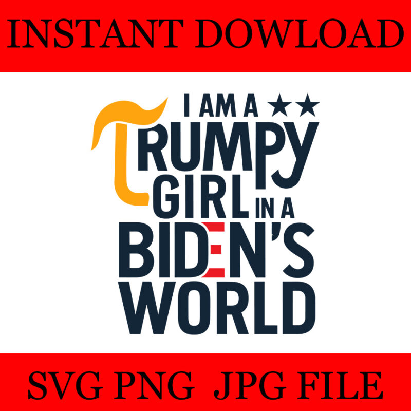 I Am A Trumpy Girl In A Biden’s World Girl SVG, 4 Version Trumpy girl SVG