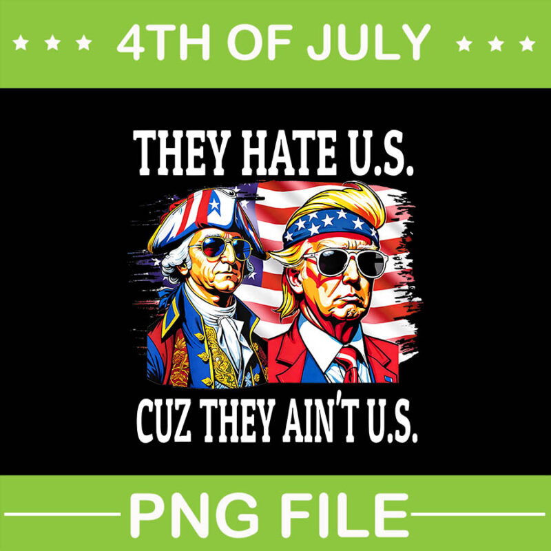 They Hate Us Cuz They Ain’t Us Washington Trump 4th Of July PNG