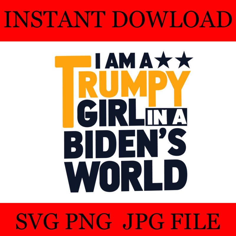 I Am A Trumpy Girl In A Biden’s World Girl SVG, 4 Version Trumpy girl SVG