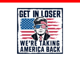 Get In Loser We’re Taking America Back Trump SVG t shirt design template