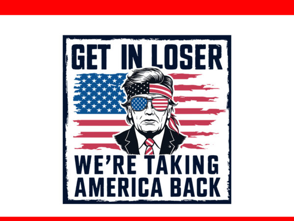 Get in loser we’re taking america back trump svg t shirt design template