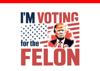 I’m Voting For The Felon Trump SVG, Trump 4th Of July SVG