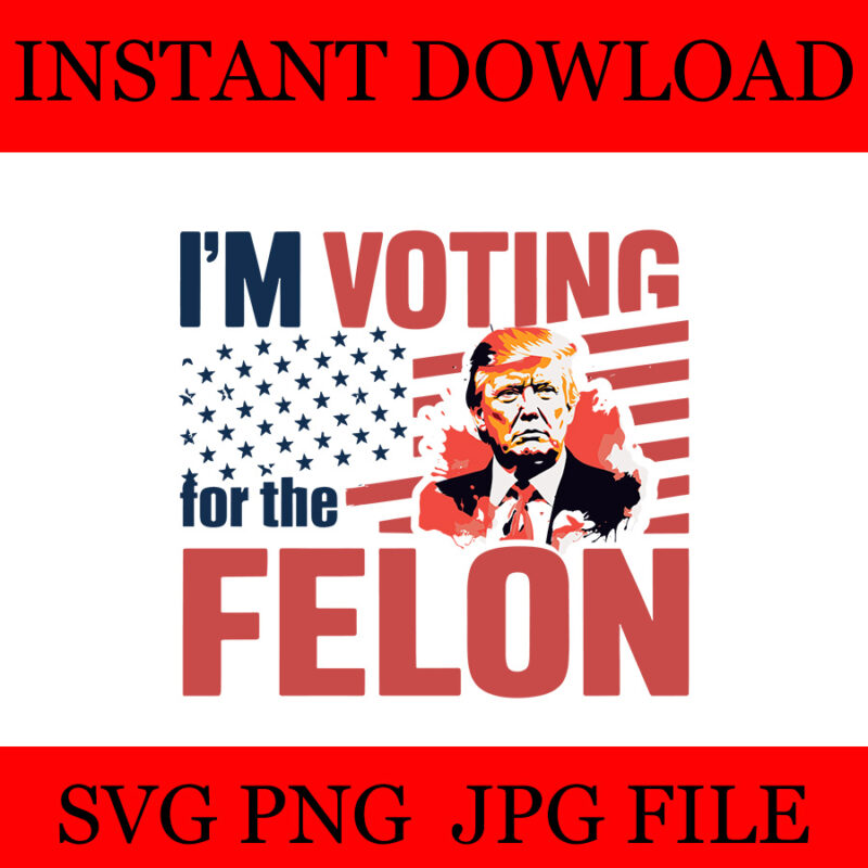 I’m Voting For The Felon Trump SVG, Trump 4th Of July SVG