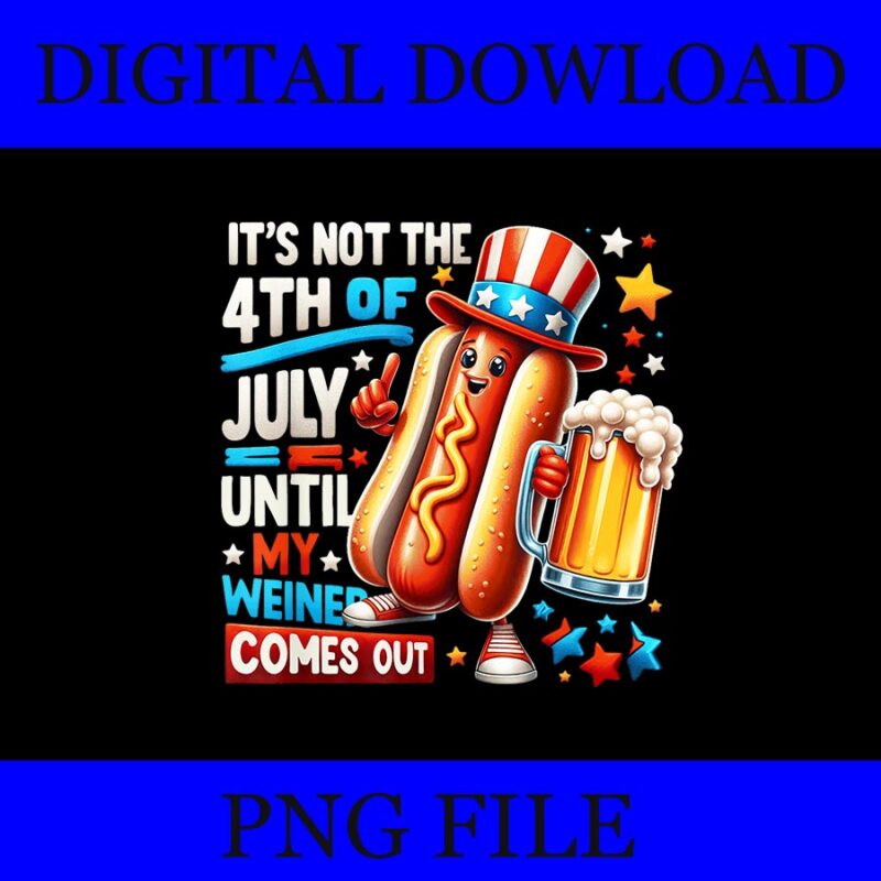 It’s Not The 4th Of July Until My Weiner Hot Dog PNG, Hot Dog 4th Of July PNG