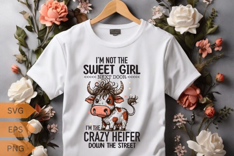 I’M NOT THE SWEET GIRL NEXT DOOR I’M THE CRAZY HEIFER DOWN THE STREET T-shirt design vector, funny cool cow saying shirt, cow saying shirt,