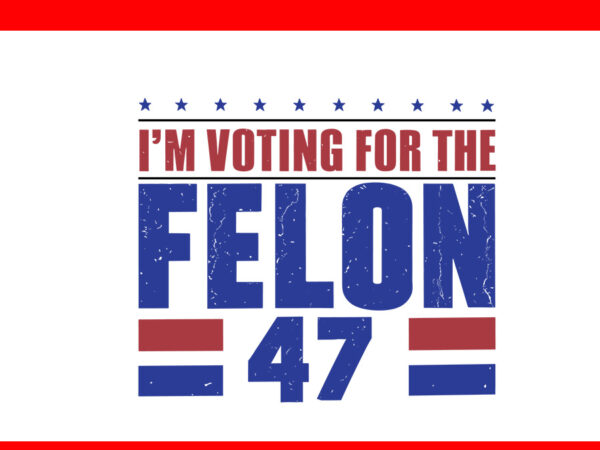 I’m voting for the convicted felon 47 svg t shirt design for sale