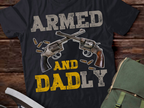 Armed and dadly, funny deadly father gift for fathers day t-shirt ltsp