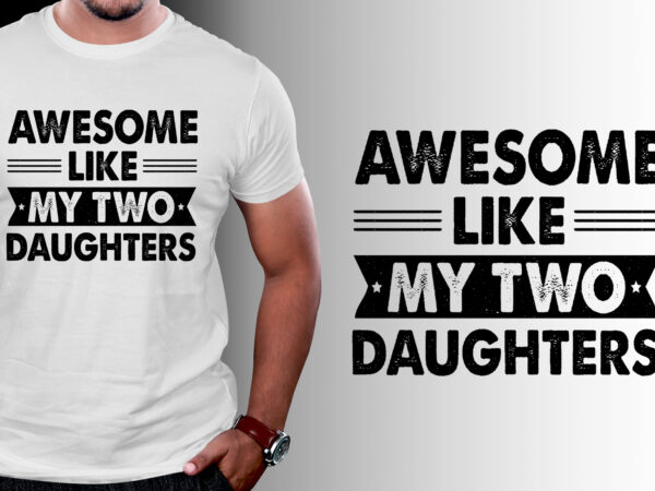 Awesome like my two daughters father’s day t-shirt design