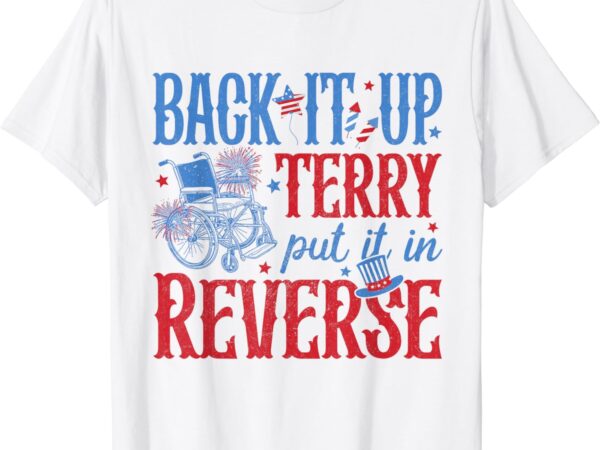 Back it up terry put it in reverse 4th of july t-shirt