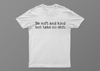 Be Soft And Kind But Take No Shit | Funny Motivational T-Shirt Design For Sale | All Files