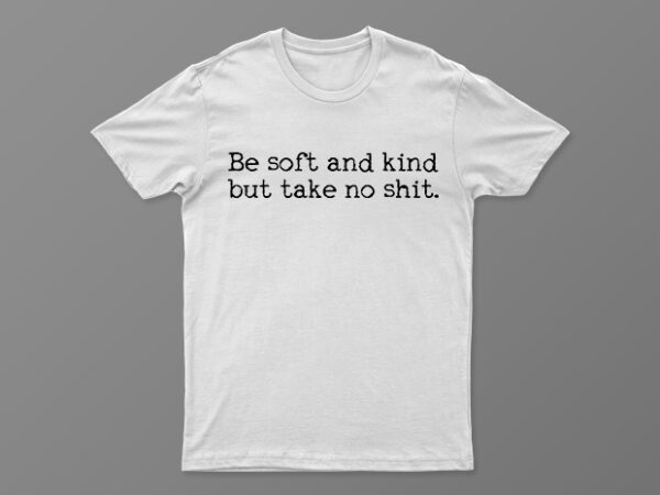 Be soft and kind but take no shit | funny motivational t-shirt design for sale | all files