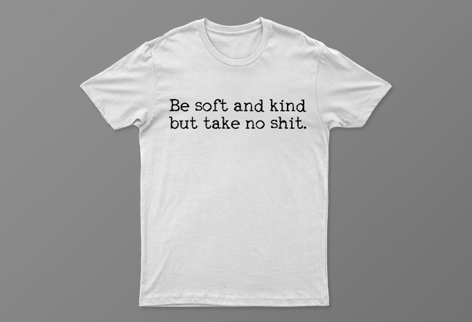 Be Soft And Kind But Take No Shit | Funny Motivational T-Shirt Design For Sale | All Files