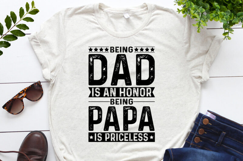 Being Dad Is An Honor Being Papa Is Priceless T-Shirt Design