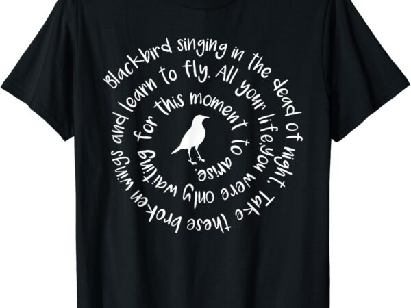 Blackbird singing in the dead of night take these broken t-shirt
