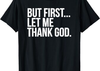 But First Let Me Thank God T-Shirt