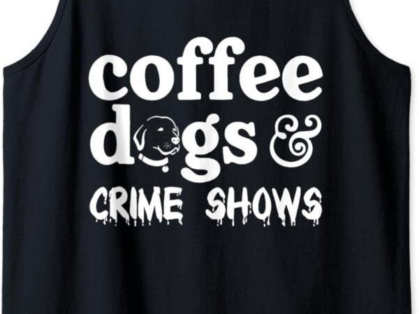 Coffee dogs crime shows funny coffee dog lovers halloween tank top t shirt vector file