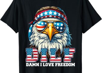 DILF Damn I Love Freedom Eagle Funny Patriotic 4th Of July T-Shirt