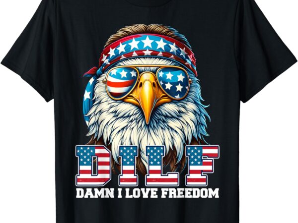 Dilf damn i love freedom eagle funny patriotic 4th of july t-shirt