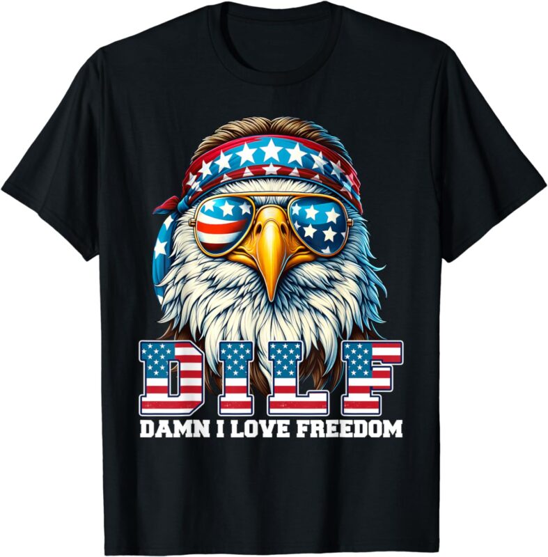 DILF Damn I Love Freedom Eagle Funny Patriotic 4th Of July T-Shirt