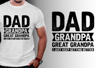 Dad Grandpa Great Grandpa I Just Keep Getting Better T-Shirt Design
