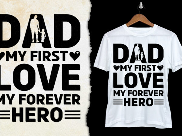 Dad my first love my forever hero t-shirt design