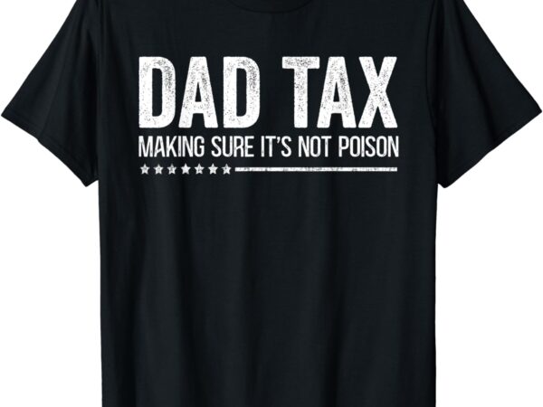 Dad tax making sure it’s not poison funny fathers day men t-shirt