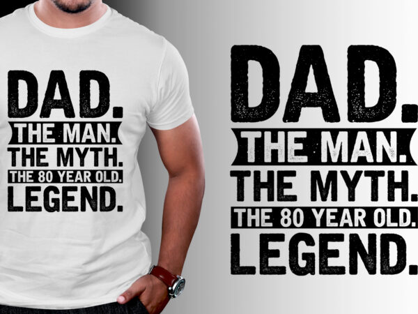 Dad the man the myth the 80 year old legend t-shirt design