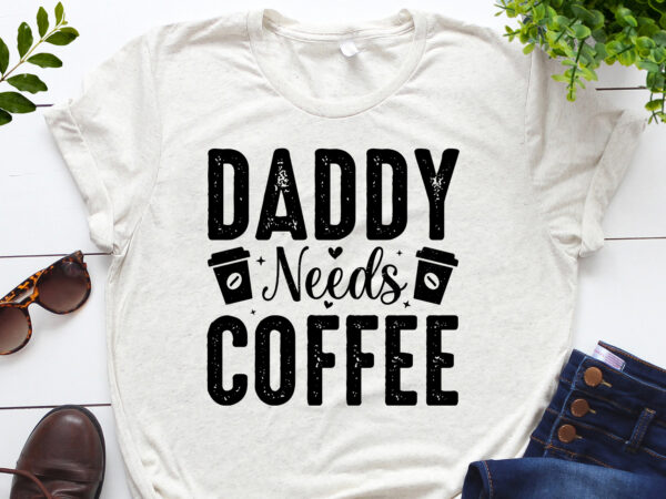 Daddy needs coffee t-shirt design