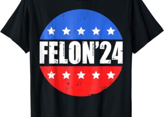 Felon’24 – Convicted Felon Funny Pro Trump 2024 T-Shirt