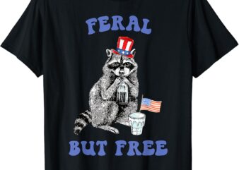 Feral But Free Funny 4th Of July Raccoon Independence Day T-Shirt