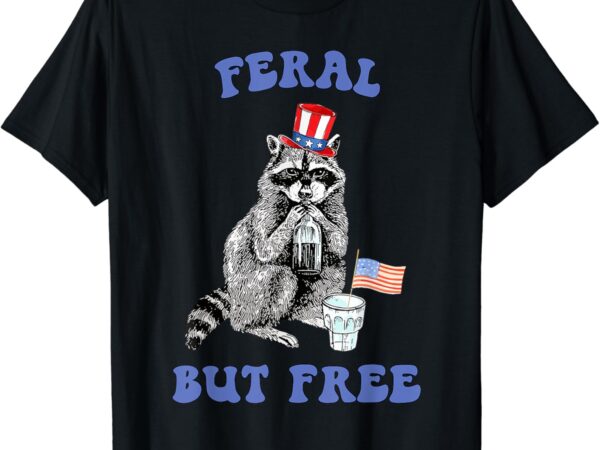 Feral but free funny 4th of july raccoon independence day t-shirt