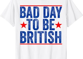 Funny 4th Of July Shirt Bad Day To Be British T-Shirt