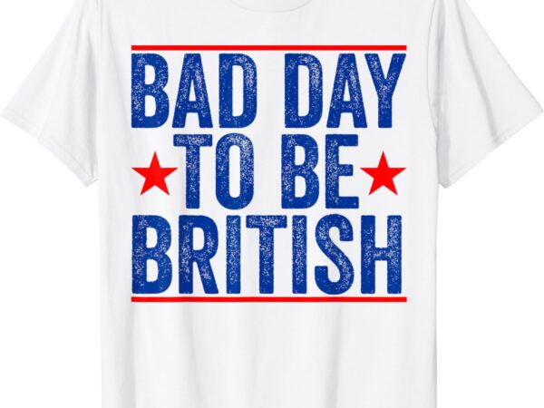 Funny 4th of july shirt bad day to be british t-shirt