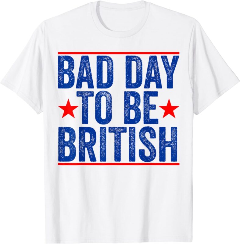 Funny 4th Of July Shirt Bad Day To Be British T-Shirt