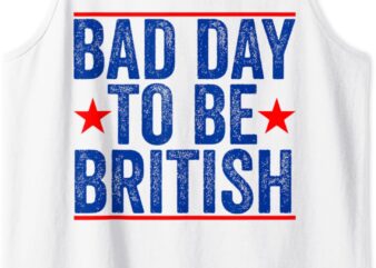 Funny 4th Of July Shirt Bad Day To Be British Tank Top