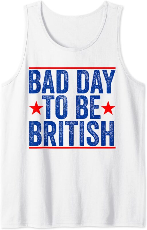 Funny 4th Of July Shirt Bad Day To Be British Tank Top