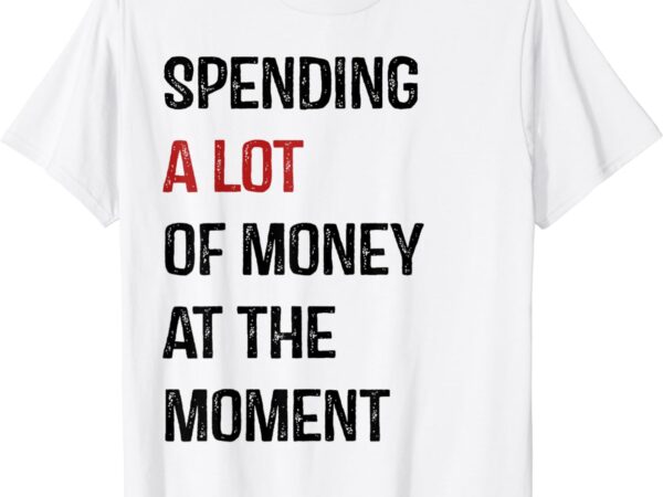 Funny dad mom parents day spending a lot money at the moment t-shirt