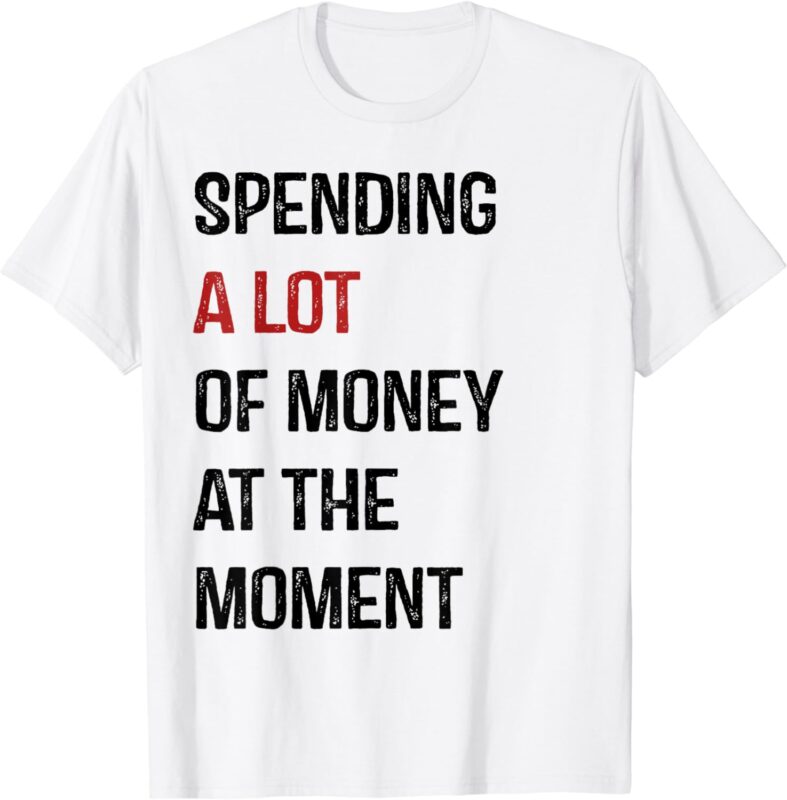 Funny Dad Mom Parents Day Spending A Lot Money At The Moment T-Shirt