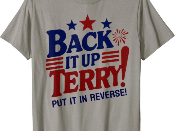 Funny fourth of july back it up terry put it in reverse t-shirt