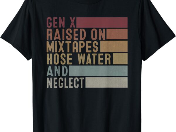 Funny gen x raised on mixtapes hose water and neglect retro t-shirt