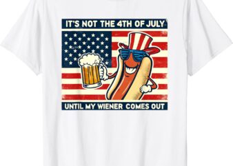 Funny Hot Dog Its Not 4Th Of July Until My Weiner Comes Out T-Shirt
