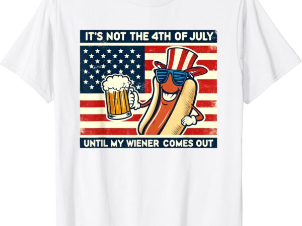 Funny hot dog its not 4th of july until my weiner comes out t-shirt